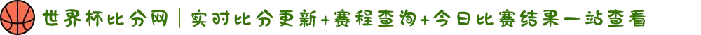 世界杯比分网 | 实时比分更新+赛程查询+今日比赛结果一站查看